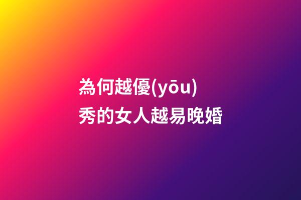 為何越優(yōu)秀的女人越易晚婚?