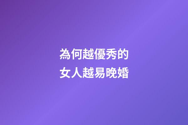 為何越優秀的女人越易晚婚?