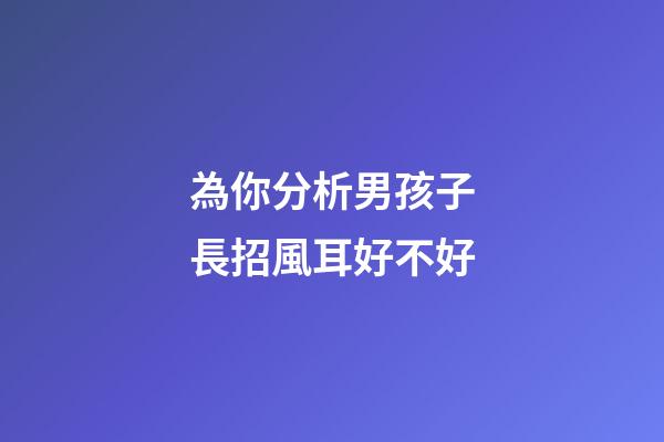 為你分析男孩子長招風耳好不好