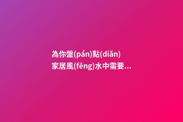 為你盤(pán)點(diǎn)家居風(fēng)水中需要注意的問(wèn)題