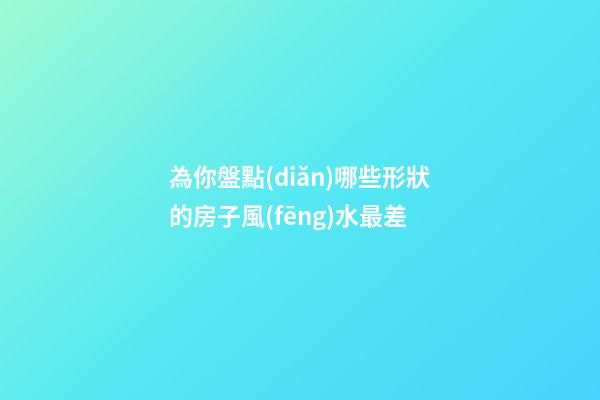 為你盤點(diǎn)哪些形狀的房子風(fēng)水最差