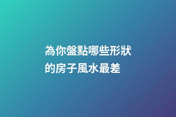 為你盤點哪些形狀的房子風水最差