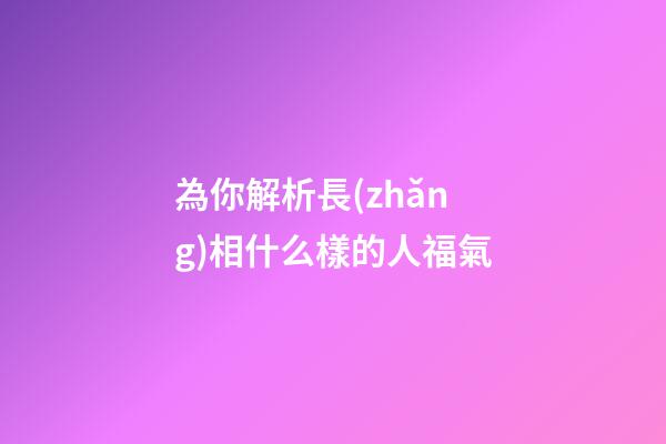 為你解析長(zhǎng)相什么樣的人福氣