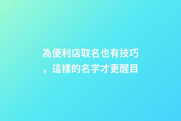 為便利店取名也有技巧，這樣的名字才更醒目-第1張-店鋪起名-玄機派