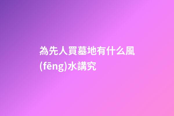 為先人買墓地有什么風(fēng)水講究