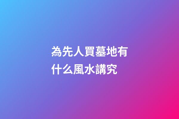 為先人買墓地有什么風水講究