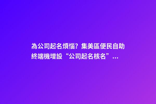 為公司起名煩惱？集美區便民自助終端機增設“公司起名核名”新功能-第1張-公司起名-玄機派