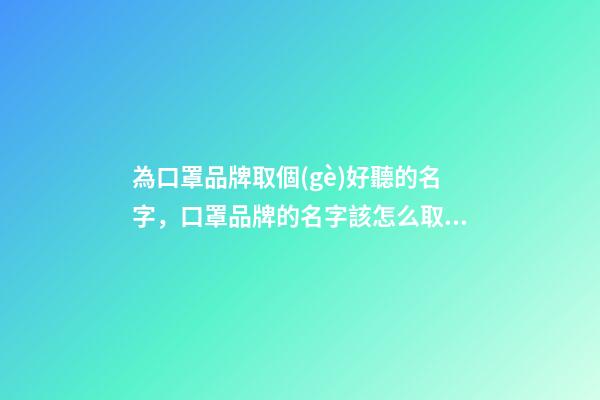 為口罩品牌取個(gè)好聽的名字，口罩品牌的名字該怎么取呢-第1張-商標(biāo)起名-玄機(jī)派