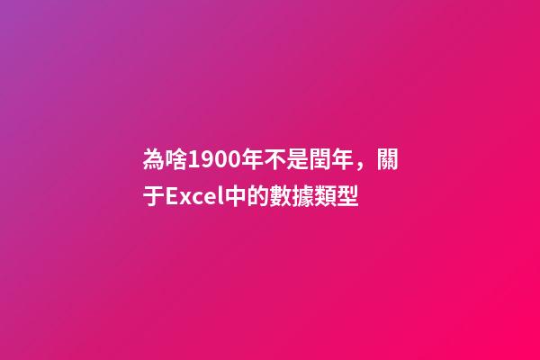 為啥1900年不是閏年，關于Excel中的數據類型-第1張-觀點-玄機派