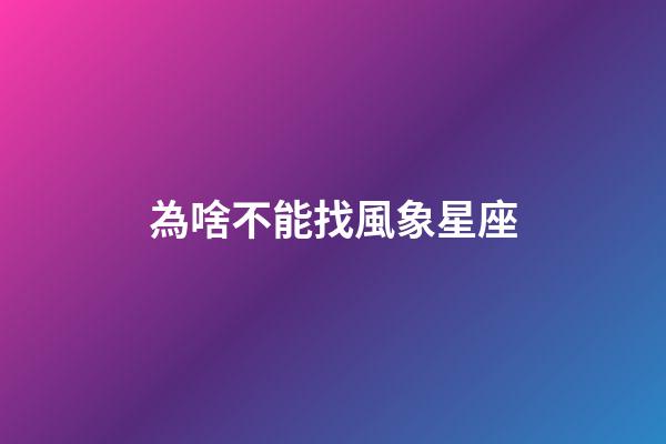 為啥不能找風象星座-第1張-星座運勢-玄機派