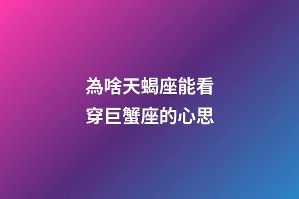 為啥天蝎座能看穿巨蟹座的心思-第1張-星座運勢-玄機派