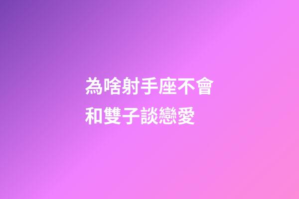 為啥射手座不會和雙子談戀愛-第1張-星座運勢-玄機派