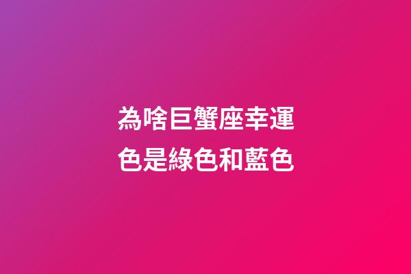 為啥巨蟹座幸運色是綠色和藍色-第1張-星座運勢-玄機派