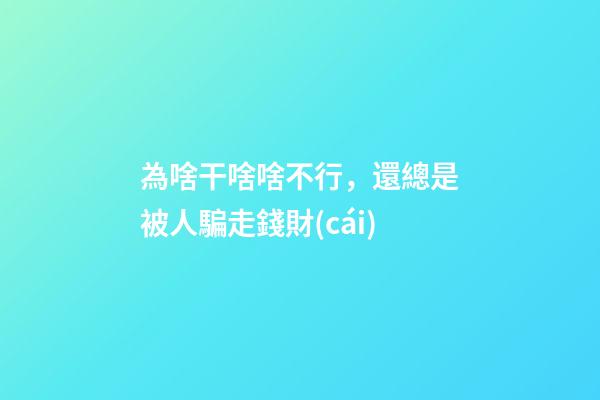為啥干啥啥不行，還總是被人騙走錢財(cái)