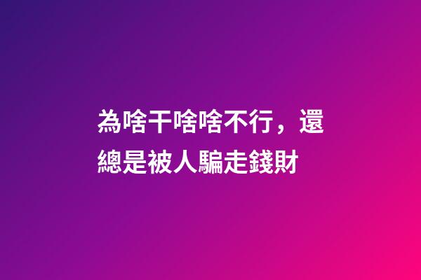 為啥干啥啥不行，還總是被人騙走錢財