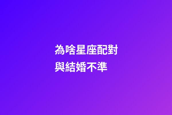 為啥星座配對與結婚不準-第1張-星座運勢-玄機派