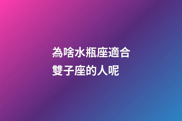 為啥水瓶座適合雙子座的人呢-第1張-星座運勢-玄機派