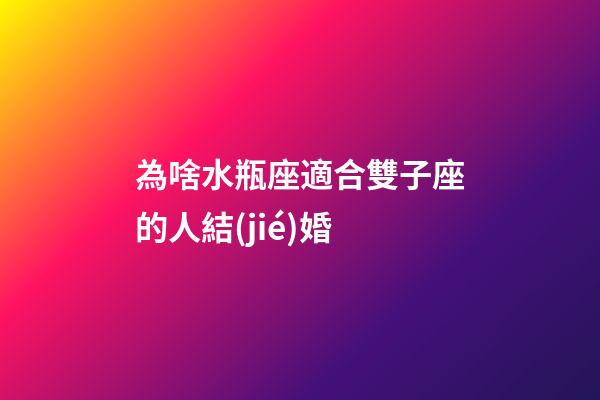 為啥水瓶座適合雙子座的人結(jié)婚-第1張-星座運勢-玄機(jī)派