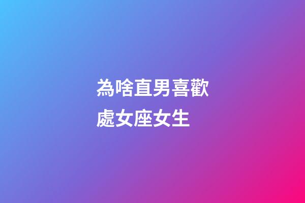 為啥直男喜歡處女座女生-第1張-星座運勢-玄機派