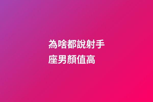 為啥都說射手座男顏值高-第1張-星座運勢-玄機派