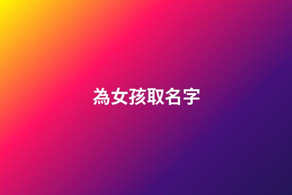 為女孩取名字(為女孩取名字的寓意)-第1張-女孩起名-玄機派