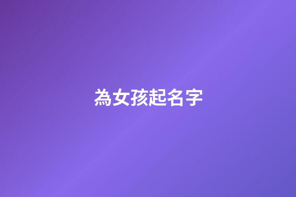 為女孩起名字(女孩起名字大全免費)-第1張-女孩起名-玄機派