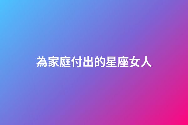 為家庭付出的星座女人-第1張-星座運勢-玄機派