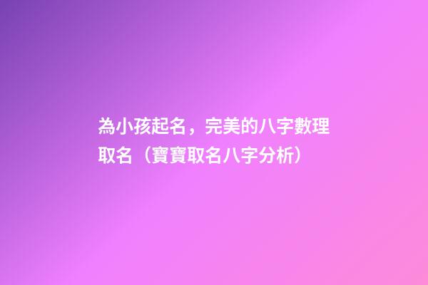 為小孩起名，完美的八字數理取名（寶寶取名八字分析）