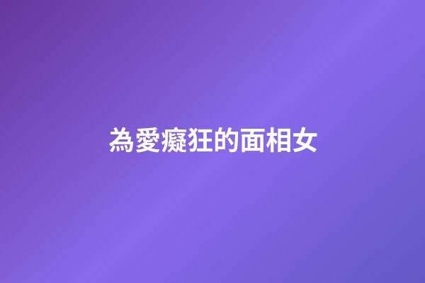 為愛癡狂的面相女