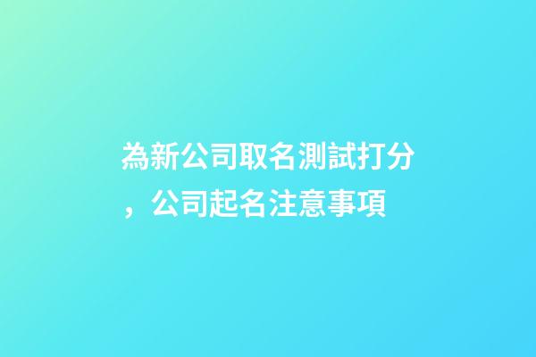 為新公司取名測試打分，公司起名注意事項-第1張-公司起名-玄機派