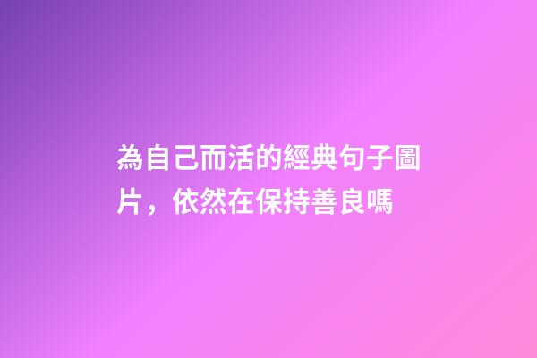 為自己而活的經典句子圖片，依然在保持善良嗎-第1張-觀點-玄機派