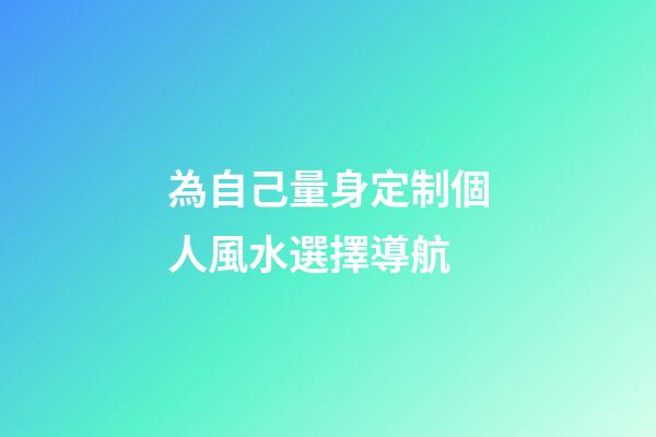 為自己量身定制個人風水選擇導航