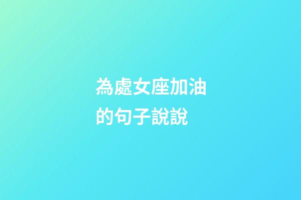 為處女座加油的句子說說-第1張-星座運勢-玄機派