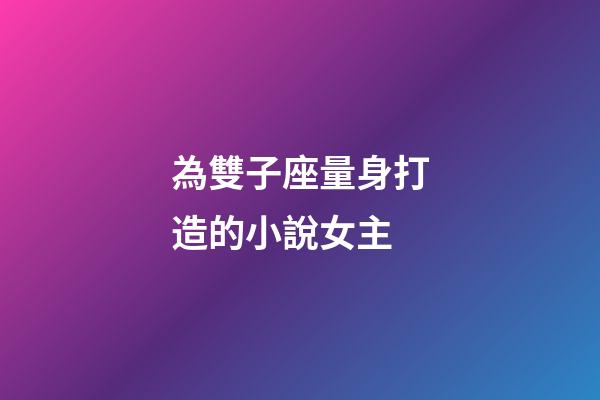 為雙子座量身打造的小說女主-第1張-星座運勢-玄機派