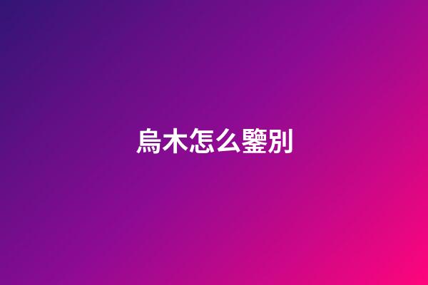 烏木怎么鑒別