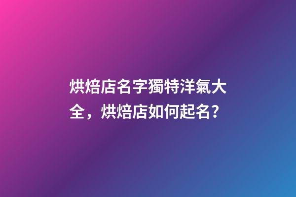 烘焙店名字獨特洋氣大全，烘焙店如何起名？-第1張-店鋪起名-玄機派