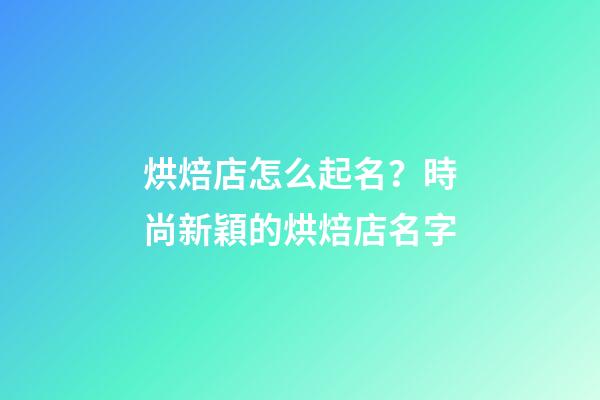 烘焙店怎么起名？時尚新穎的烘焙店名字-第1張-店鋪起名-玄機派
