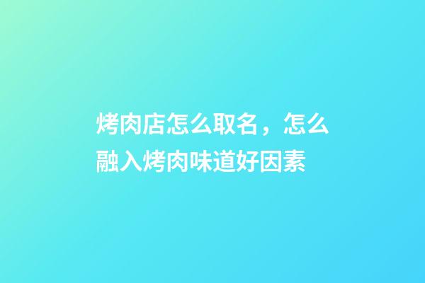 烤肉店怎么取名，怎么融入烤肉味道好因素-第1張-店鋪起名-玄機派