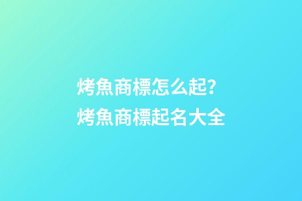 烤魚商標怎么起？烤魚商標起名大全-第1張-商標起名-玄機派