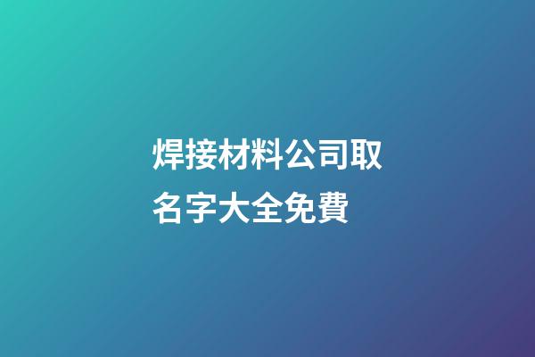 焊接材料公司取名字大全免費-第1張-公司起名-玄機派