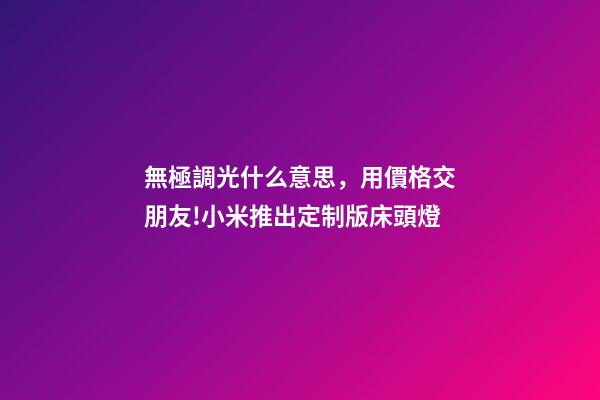 無極調光什么意思，用價格交朋友!小米推出定制版床頭燈-第1張-觀點-玄機派