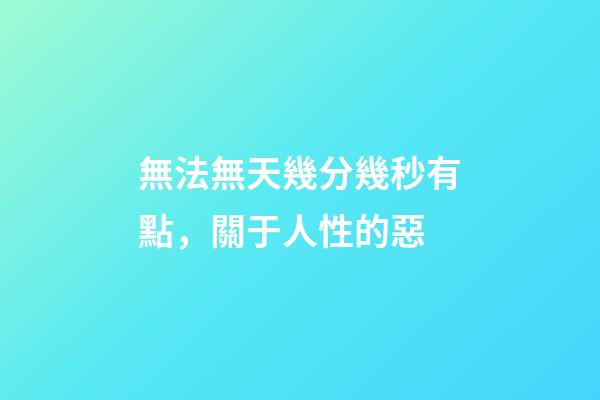 無法無天幾分幾秒有點，關于人性的惡-第1張-觀點-玄機派