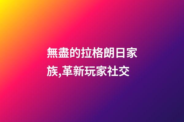 無盡的拉格朗日家族,革新玩家社交-第1張-觀點-玄機派