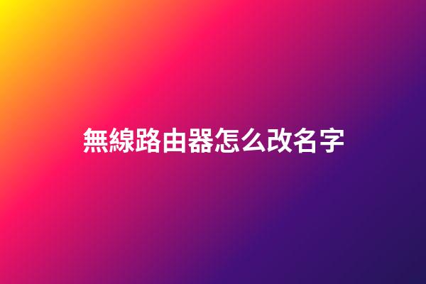 無線路由器怎么改名字