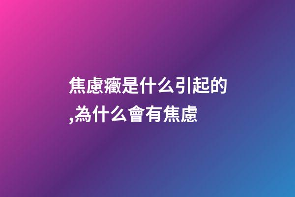 焦慮癥是什么引起的,為什么會有焦慮-第1張-觀點-玄機派
