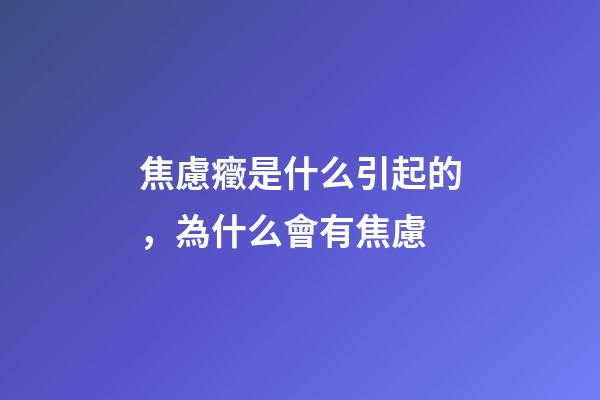 焦慮癥是什么引起的，為什么會有焦慮-第1張-觀點-玄機派