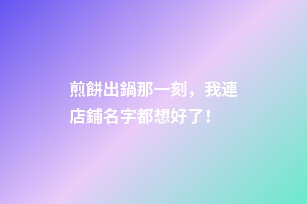 煎餅出鍋那一刻，我連店鋪名字都想好了！-第1張-店鋪起名-玄機派