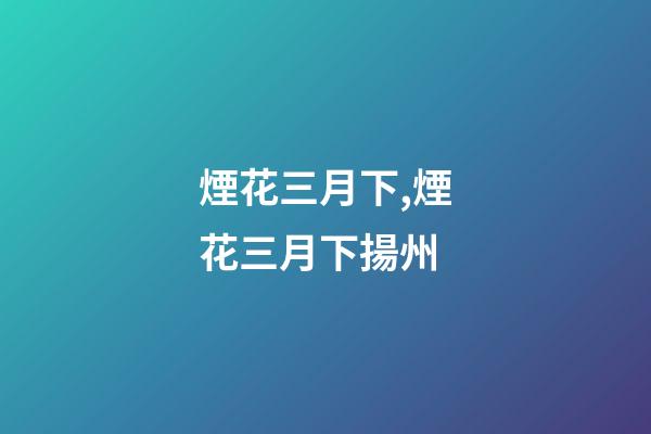 煙花三月下,煙花三月下揚州-第1張-觀點-玄機派
