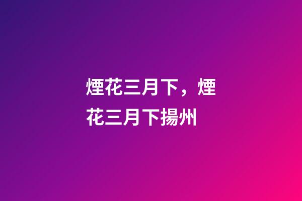 煙花三月下，煙花三月下揚州-第1張-觀點-玄機派