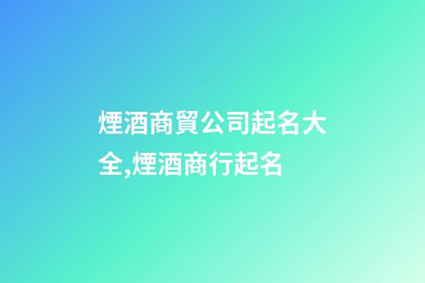 煙酒商貿公司起名大全,煙酒商行起名-第1張-店鋪起名-玄機派